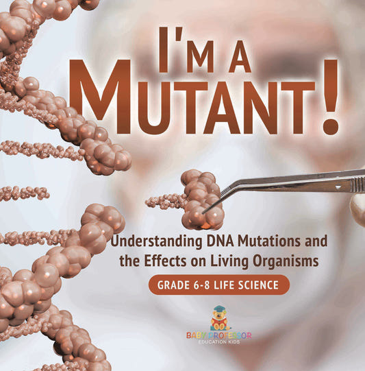 I'm a Mutant! Understanding DNA Mutations and the Effects on Living Organisms | Grade 6-8 Life Science