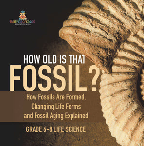 How Old is That Fossil? How Fossils are Formed, Changing Life Forms and Fossil Aging Explained | Grade 6-8 Life Science by 9781541991101 (Paperback)