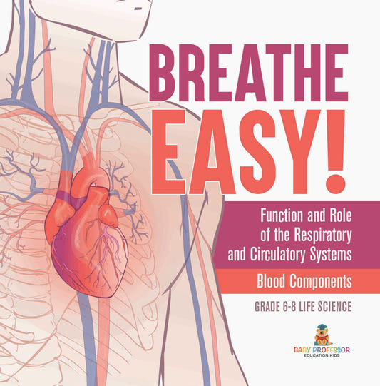 Breathe Easy! Function and Role of the Respiratory and Circulatory Systems | Blood Components | Grade 6-8 Life Science