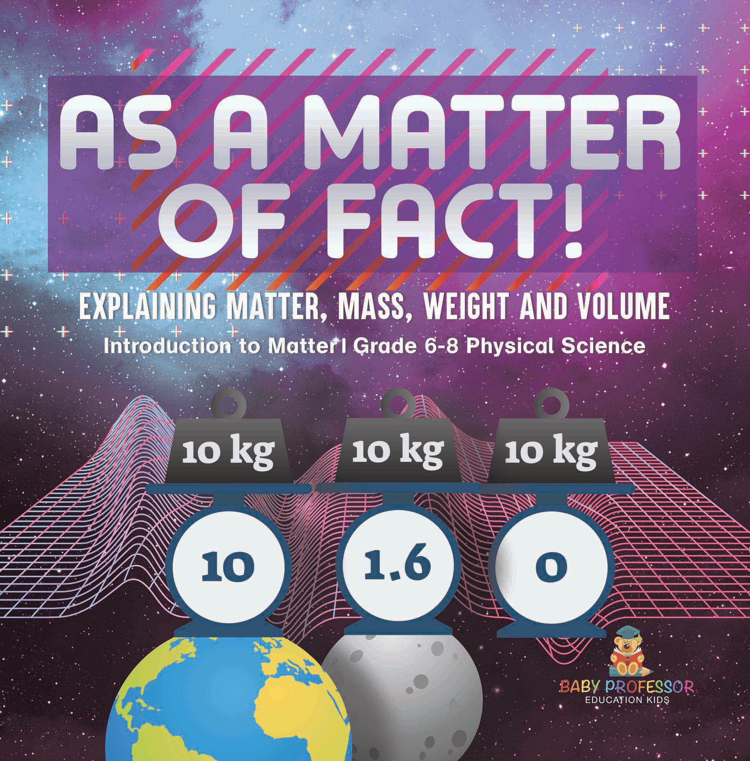 As a Matter of Fact! Explaining Matter, Mass, Weight and Volume | Introduction to Matter | Grade 6-8 Physical Science by 9781541994096 (Paperback)