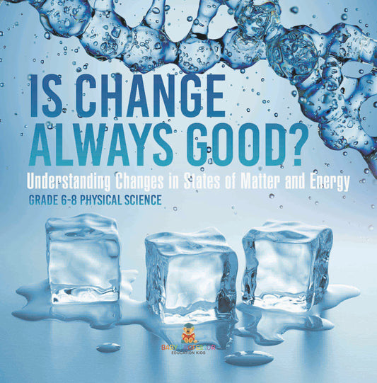 Is Change Always Good? Understanding Changes in States of Matter and Energy | Grade 6-8 Physical Science
