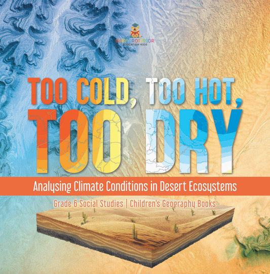Too Cold, Too Hot, Too Dry : Analysing Climate Conditions in Desert Ecosystems | Grade 6 Social Studies | Children's Geography Books
