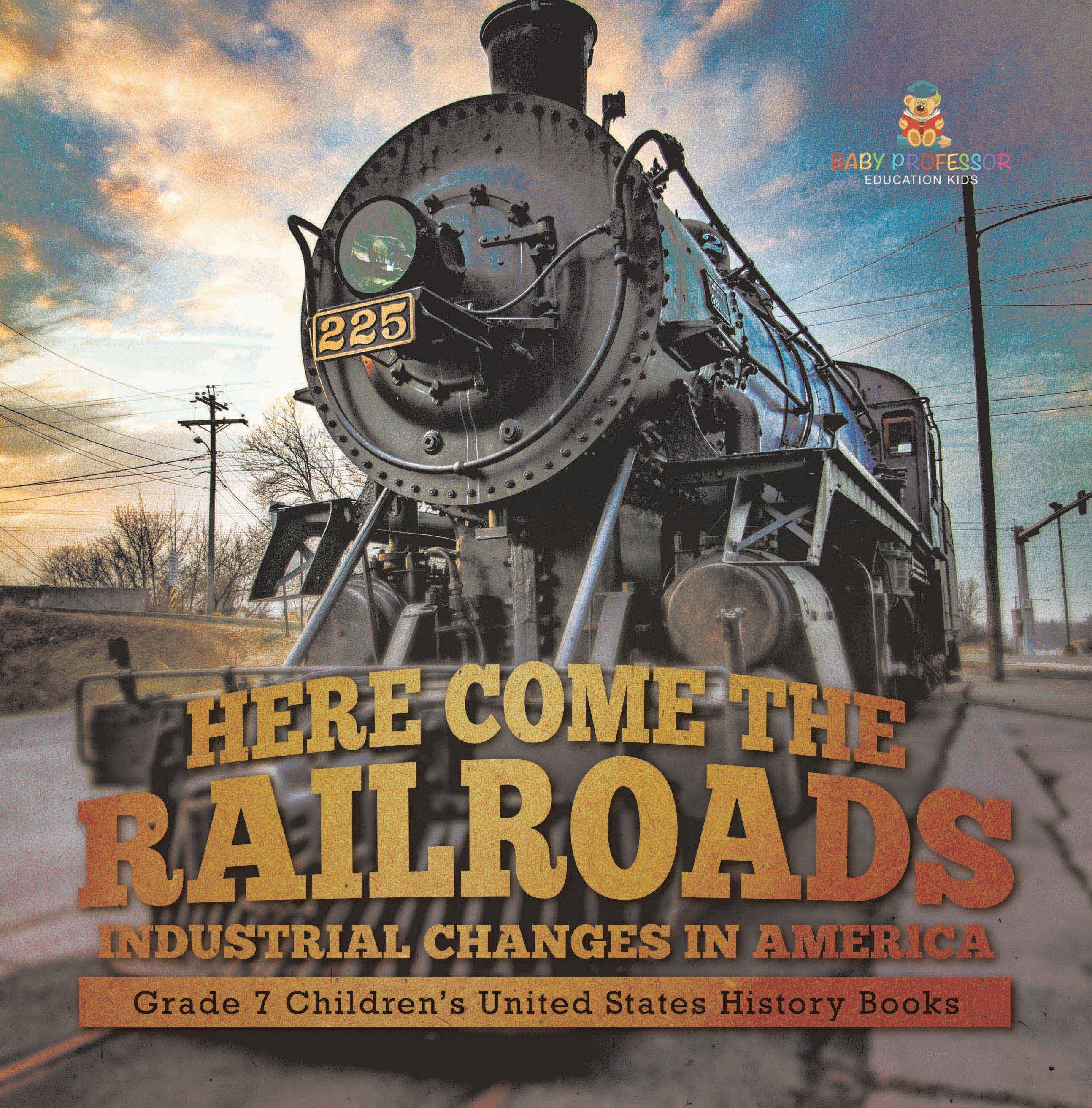 Here Come the Railroads | Industrial Changes in America | Grade 7 Children’s United States History Books by 9781541994409 (Paperback)