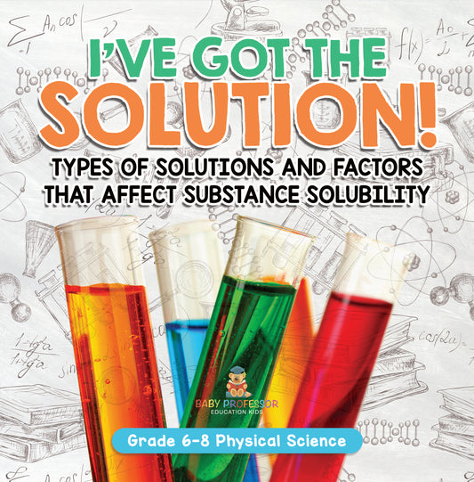 I've Got the Solution! Types of Solutions and Factors That Affect Substance Solubility | Grade 6-8 Physical Science