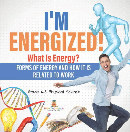 Iâ€™m Energized! What Is Energy? Forms of Energy and How It Is Related to Work | Grade 6-8 Physical Science