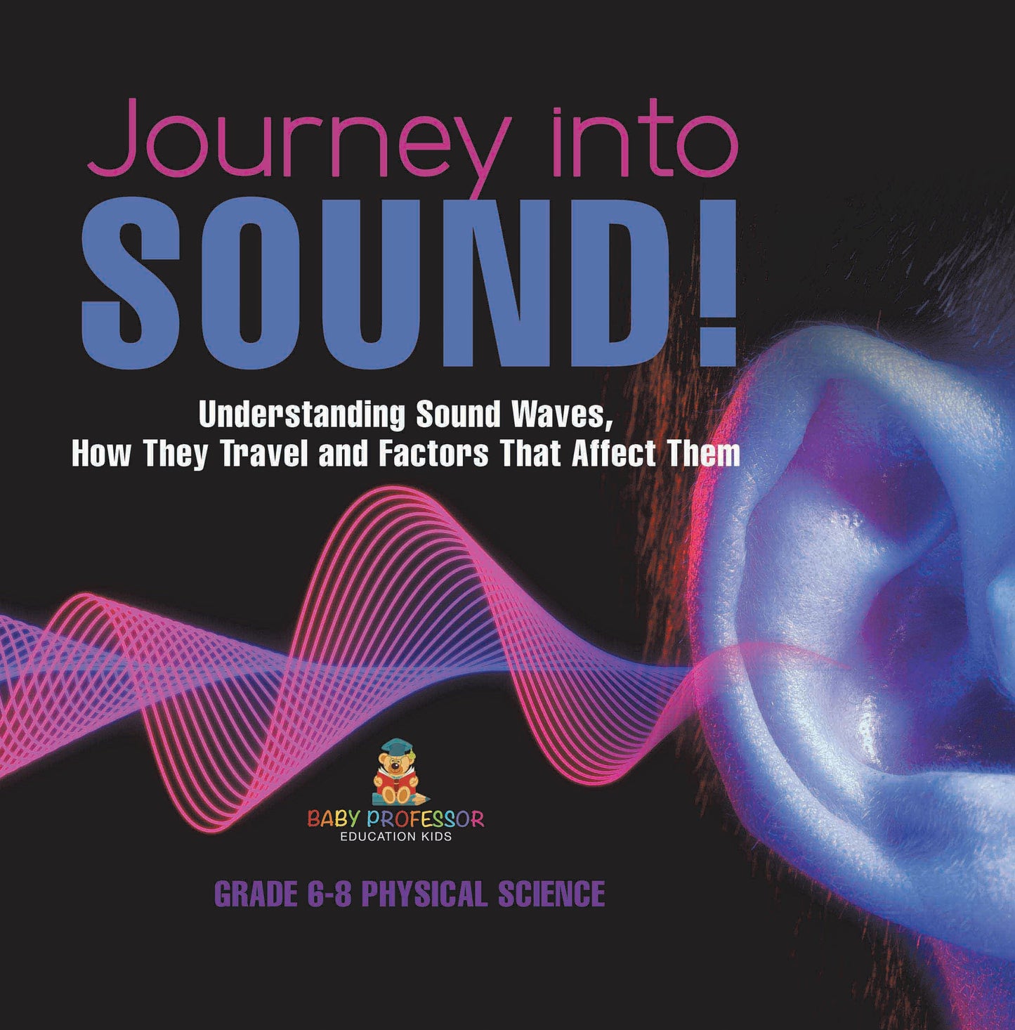 Journey into Sound! Understanding Sound Waves, How they Travel and Factors that Affect Them | Grade 6-8 Physical Science