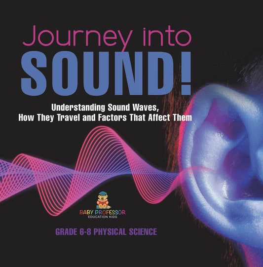 Journey into Sound! Understanding Sound Waves, How they Travel and Factors that Affect Them | Grade 6-8 Physical Science