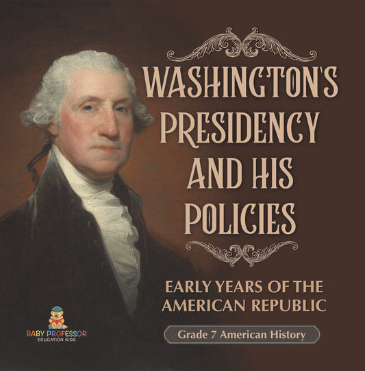 Washington's Presidency and His Policies| Early Years of the American Republic | Grade 7 American History
