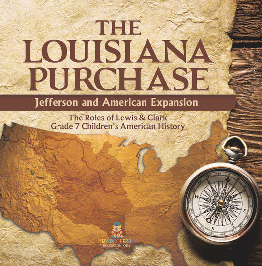 The Louisiana Purchase : Jefferson and American Expansion | The Roles of Lewis & Clark | Grade 7 Children's American History