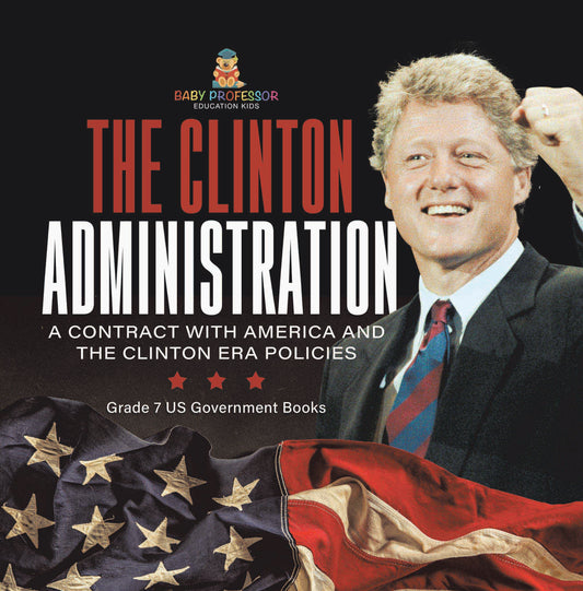 The Clinton Administration | A Contract with America and the Clinton Era Policies | Grade 7 US Government Books