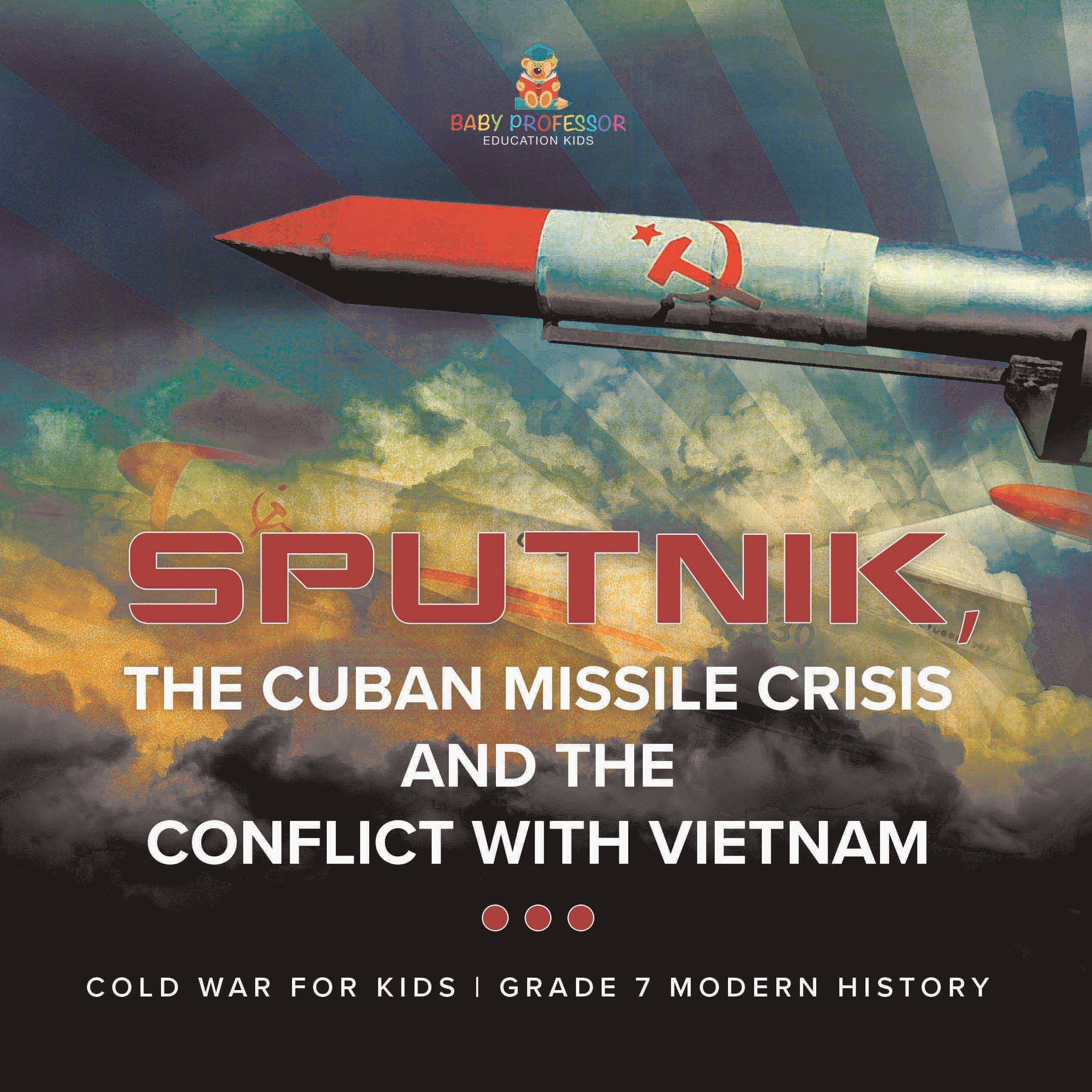 Sputnik, The Cuban Missile Crisis and The Conflict with Vietnam | Cold War for Kids | Grade 7 Modern History by 9781541996809 (Paperback)