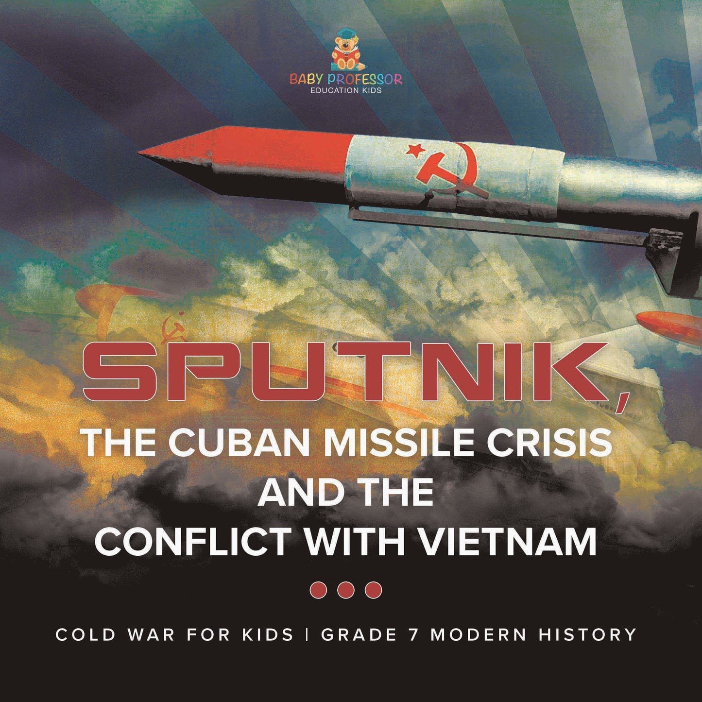 Sputnik, The Cuban Missile Crisis and The Conflict with Vietnam | Cold War for Kids | Grade 7 Modern History