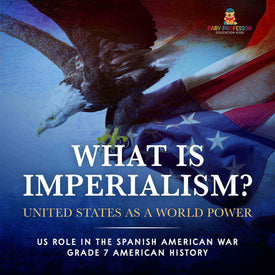 What Is Imperialism? United States as a World Power | Role in the Spanish American War | Grade 7 American History by 9781541997080 (Paperback)