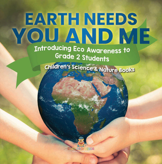 Earth Needs You and Me : Introducing Eco Awareness to Grade 2 Students | Children's Science & Nature Books