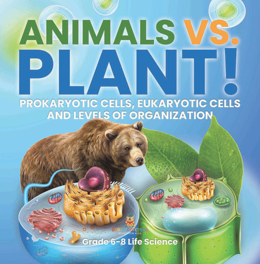 Animals vs. Plant! Prokaryotic Cells, Eukaryotic Cells and Levels of Organization | Grade 6-8 Life Science