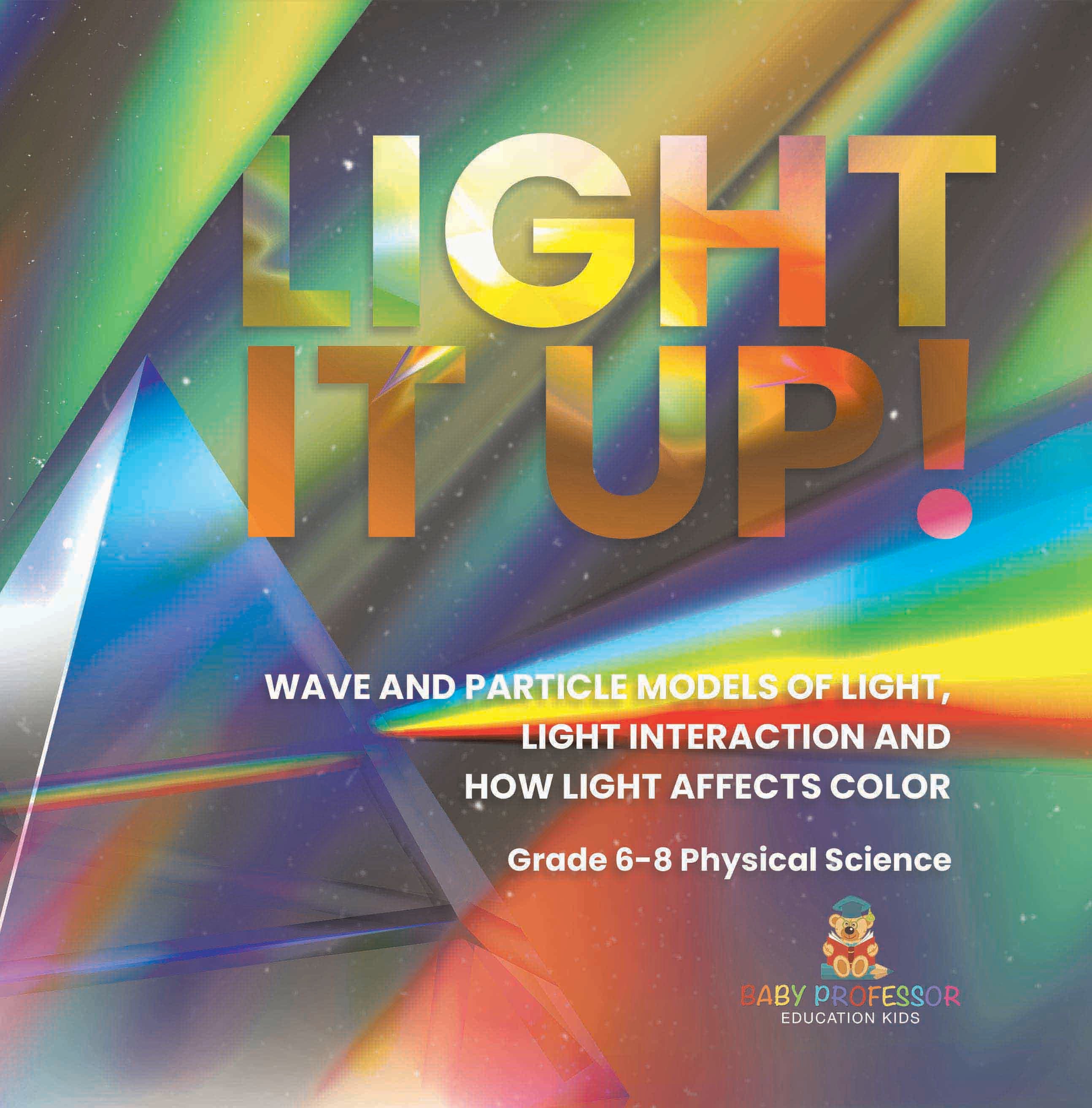Light it Up! Wave and Particle Models of Light, Light Interaction and How Light Affects Color | Grade 6-8 Physical Science by 9781541997264 (Paperback)