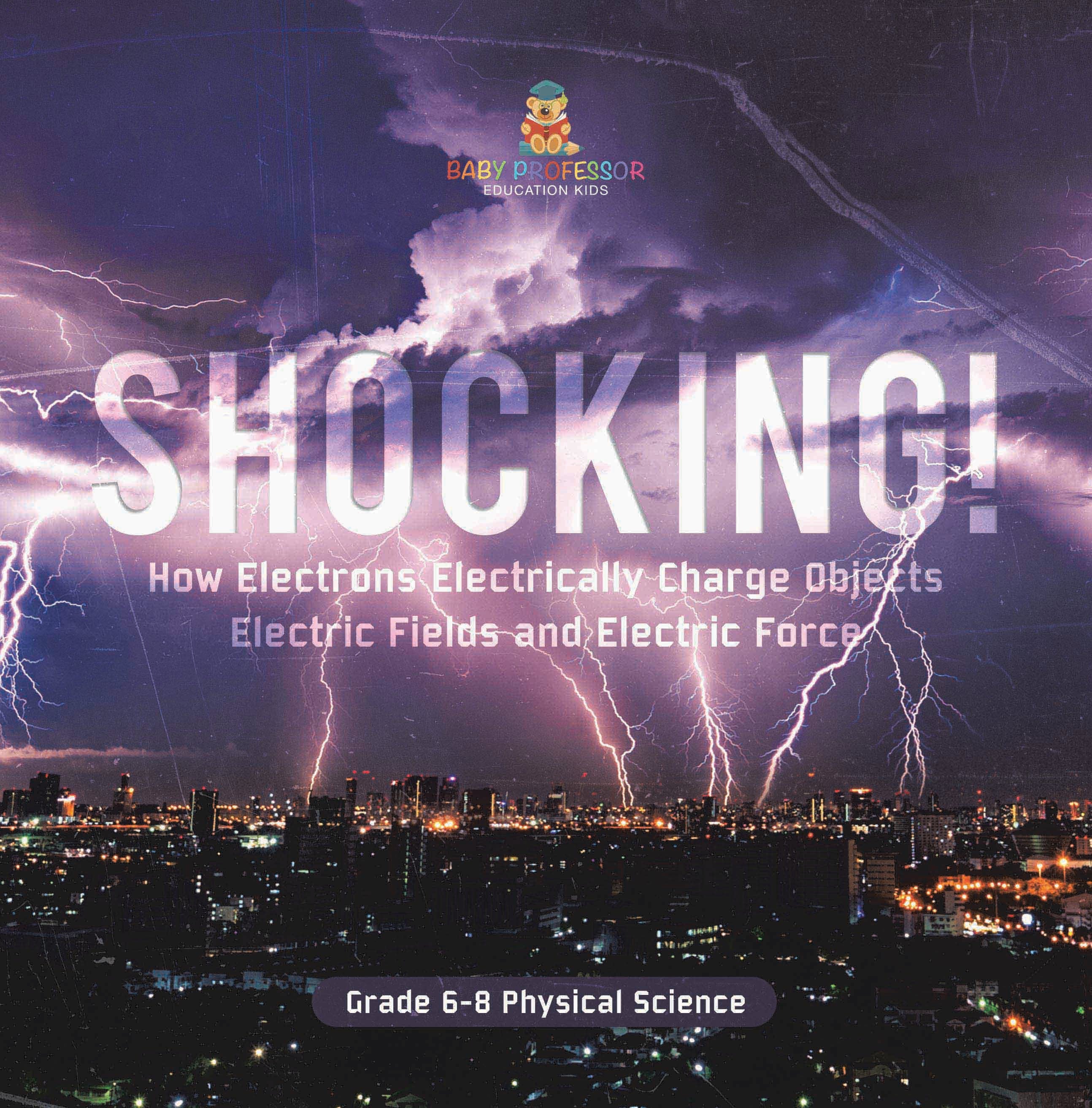 Shocking! How Electrons Electrically Charge Objects | Electric Fields and Electric Force | Grade 6-8 Physical Science by 9781541997363 (Paperback)