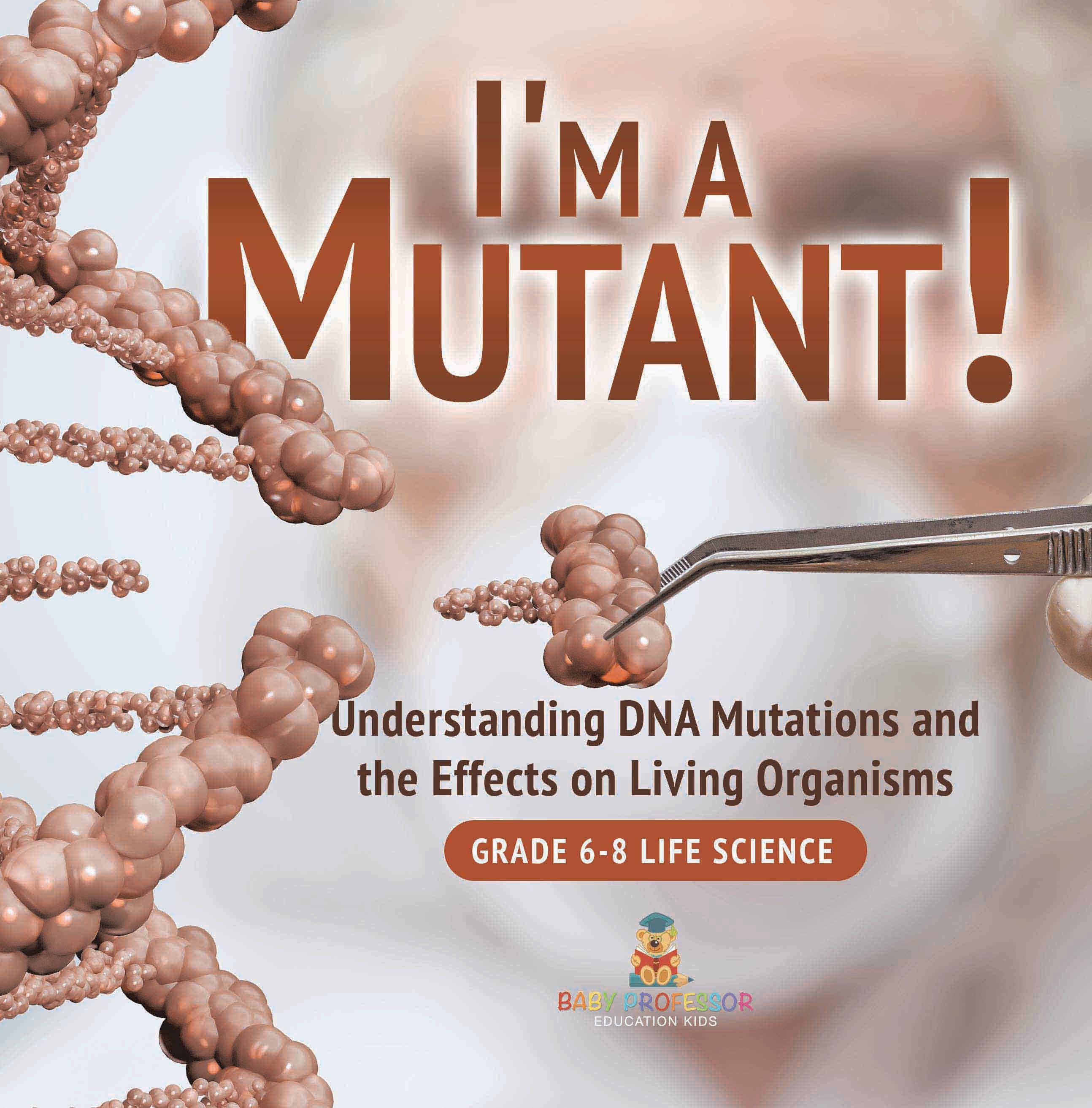 I'm a Mutant! Understanding DNA Mutations and the Effects on Living Organisms | Grade 6-8 Life Science