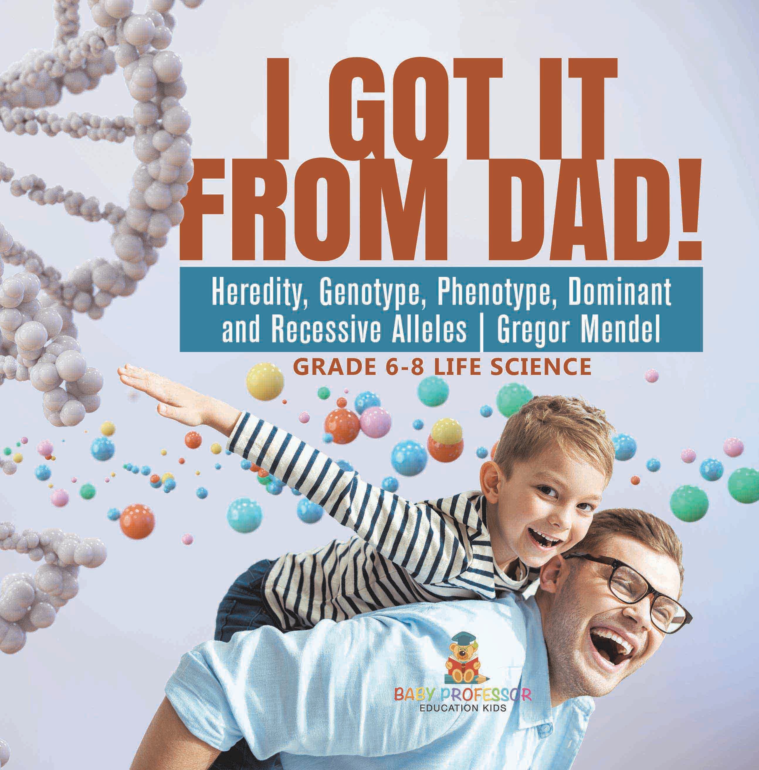 I Got it from Dad! Heredity, Genotype, Phenotype, Dominant and Recessive Alleles | Gregor Mendel | Grade 6-8 Life Science by 9781541997479 (Paperback)