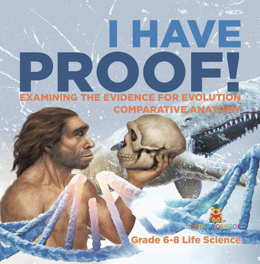 I Have Proof! Examining the Evidence for Evolution | Comparative Anatomy | Grade 6-8 Life Science