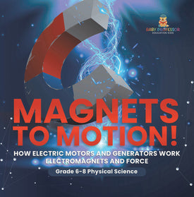 Magnets to Motion! How Electric Motors and Generators Work | Electromagnets and Force | Grade 6-8 Physical Science by 9781541998025 (Paperback)