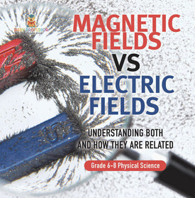 Magnetic Fields vs Electric Fields | Understanding Both and How they are Related | Grade 6-8 Physical Science by 9781541998049 (Paperback)