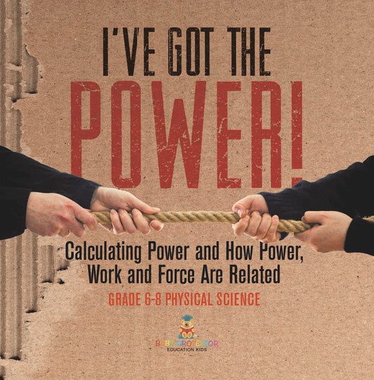 I've Got the Power! Calculating Power and How Power, Work and Force Are Related | Grade 6-8 Physical Science