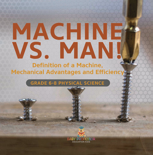 Machine vs. Man! Definition of a Machine, Mechanical Advantages and Efficiency | Grade 6-8 Physical Science