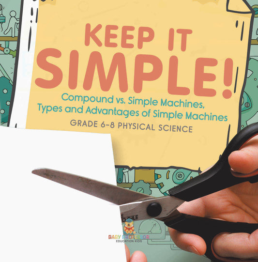 Keep it Simple! Compound vs. Simple Machines, Types and Advantages of Simple Machines | Grade 6-8 Physical Science