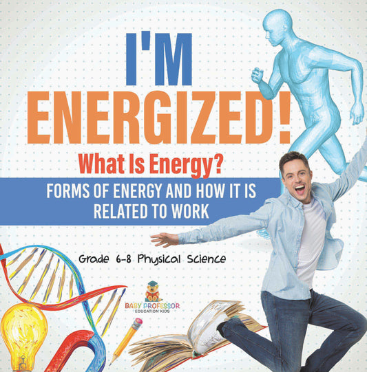 Iâ€™m Energized! What Is Energy? Forms of Energy and How It Is Related to Work | Grade 6-8 Physical Science