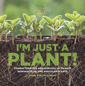 I'm Just a Plant! Characteristics and Survival of Plants | Nonvascular and Vascular Plants | Grade 6-8 Life Science by 9781541998391 (Paperback)