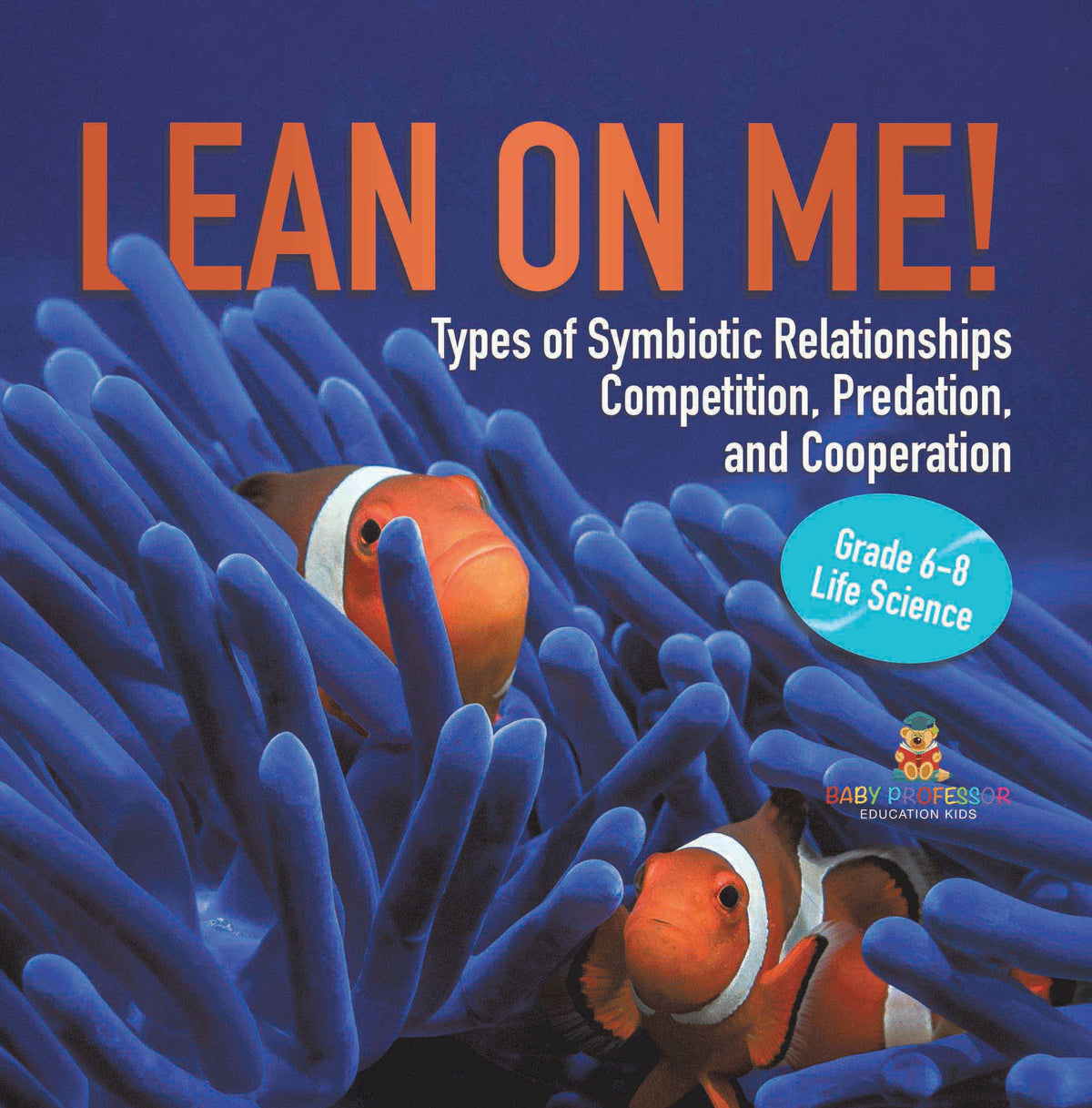 Lean on Me! Types of Symbiotic Relationships | Competition, Predation, and Cooperation | Grade 6-8 Life Science