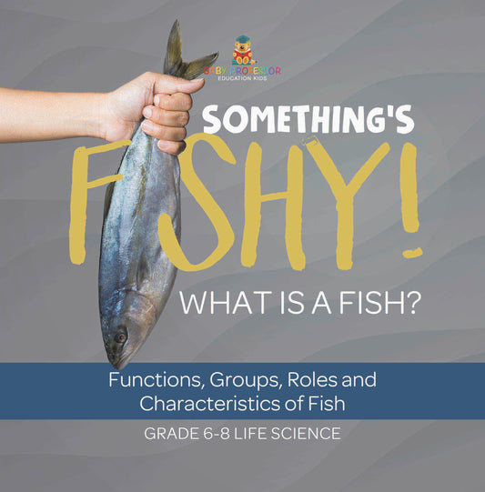 Something's Fishy! What is a Fish? Functions, Groups, Roles and Characteristics of Fish | Grade 6-8 Life Science