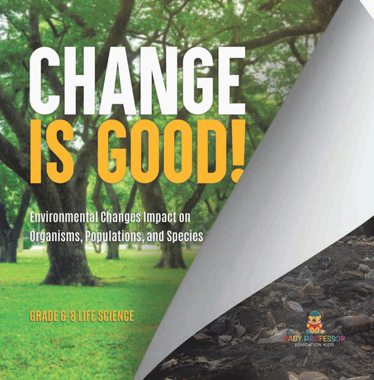 Change is Good! Environmental Changes Impact on Organisms, Populations, and Species | Grade 6-8 Life Science