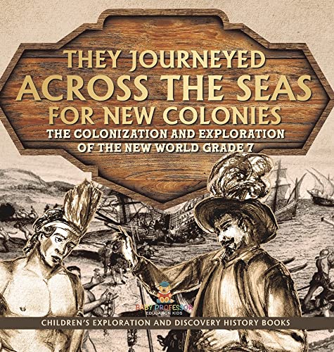 They Journeyed Across the Seas for New Colonies: The Colonization and Exploration of the New World Grade 7 Children's Exploration and Discovery History Books