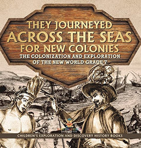 They Journeyed Across the Seas for New Colonies: The Colonization and Exploration of the New World Grade 7 Children's Exploration and Discovery History Books