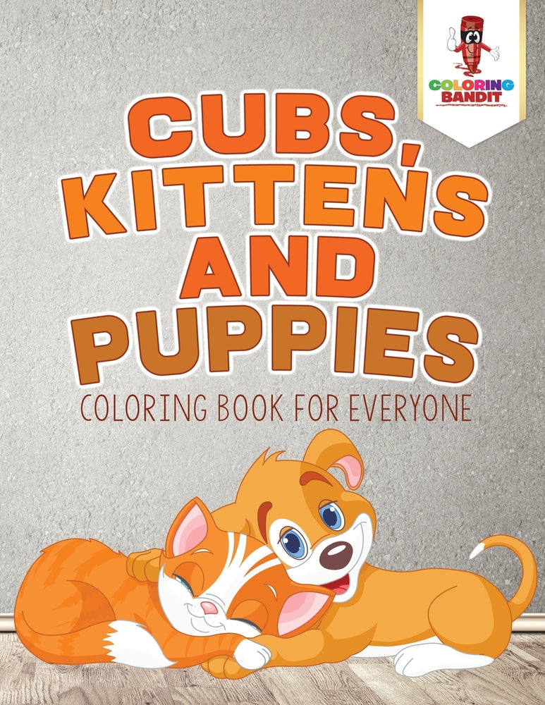 Cubs, Kittens and Puppies : Coloring Book for Everyone