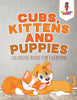Cubs Kittens and Puppies : Coloring Book for Everyone