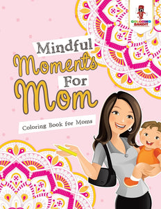 Mindful Moments For Mom : Coloring Book for Moms