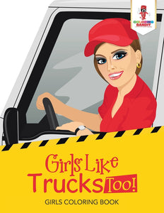 Girls Like Trucks Too! : Girls Coloring Book