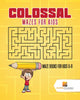 Colossal Mazes for Kids : Maze Books for Kids 6-8