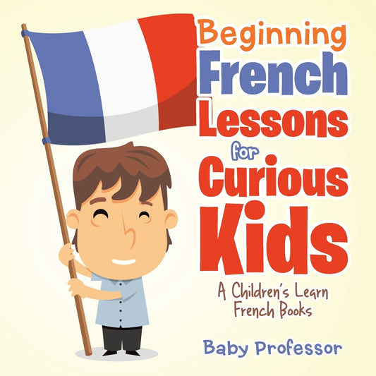 Beginning French Lessons for Curious Kids | A Children's Learn French Books