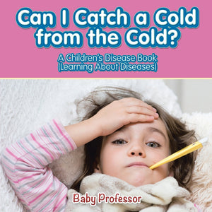 Can I Catch a Cold from the Cold | A Childrens Disease Book (Learning About Diseases)