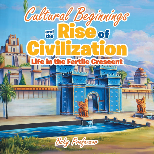 Cultural Beginnings and the Rise of Civilization: Life in the Fertile Crescent