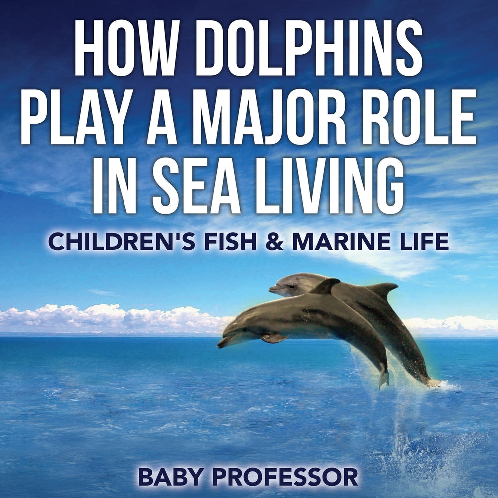 How Dolphins Play a Major Role in Sea Living | Children's Fish & Marine Life