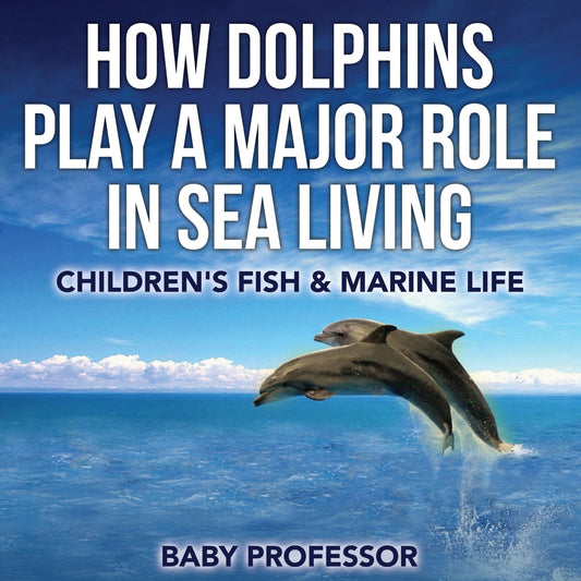 How Dolphins Play a Major Role in Sea Living | Children's Fish & Marine Life