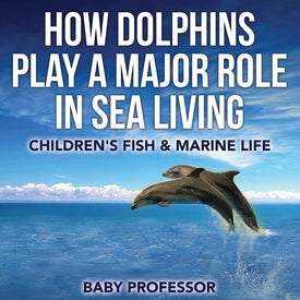 How Dolphins Play a Major Role in Sea Living | Childrens Fish & Marine Life