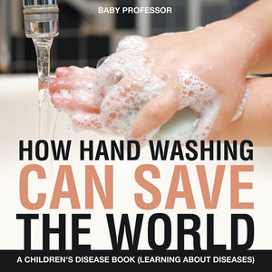 How Hand Washing Can Save the World | A Childrens Disease Book (Learning About Diseases)