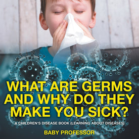 What Are Germs and Why Do They Make You Sick | A Childrens Disease Book (Learning About Diseases)