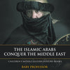 The Islamic Arabs Conquer the Middle East | Childrens Middle Eastern History Books